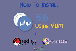 How To Install PHP 5.6 Using YUM ON CentOS/RHEL 6/7?