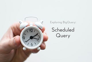 Exploring BigQuery: Scheduled Query
