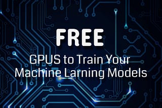 FREE GPU to Train Your Machine Learning Models