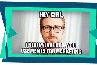 hey girl, meme marketing