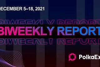 POLKAEX BI-WEEKLY REPORT (DEC 5–18, 2021)