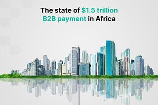 The state of the $1.5 trillion B2B payment in Africa.