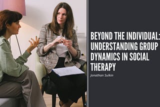 Beyond the Individual: Understanding Group Dynamics in Social Therapy | Jonathan Sulkin | Social…