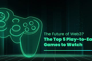 The Future of Web3? The Top 5 Play-to-earn Games to Watch