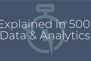 Explained in 500: Data (&) Analytics