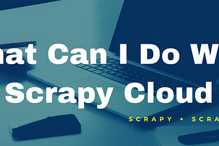 [Crawler] What Can I Do With Scrapy Cloud?