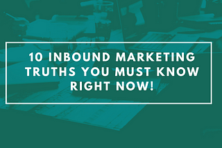 10 Inbound Marketing Truths You Must Know Right Now!
