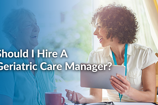 Should I Hire A Geriatric Care Manager Featured Image