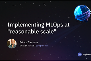 MLOps at a “Reasonable Scale”: What is it? Why should you care?