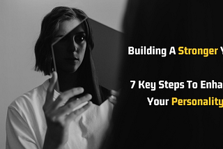 Building A Stronger You: 7 Key Steps To Enhance Your Personality