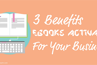 3 Benefits Ebooks Activate For Your Business