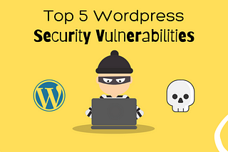 Top 5 Most Impactful WordPress Security Vulnerabilities