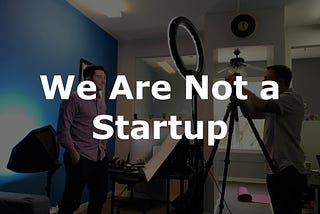 We Are Not a Startup