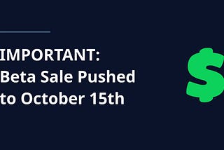 IMPORTANT UPDATE: Beta Sale Pushed to October 15th