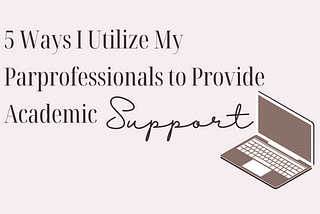 5 Ways I Utilize My Paraprofessionals to Provide Academic Support