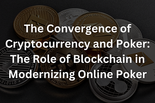 The Convergence of Cryptocurrency and Poker: The Role of Blockchain in Modernizing Online Poker