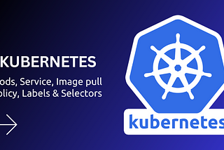 Kubernetes Deep Dive — Pods, Pull Policy, Labels & Selectors