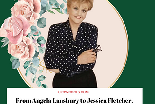 Angela Lansbury’s character from Murder She Wrote TV show.