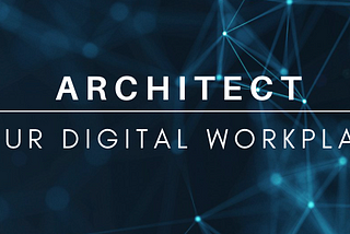 ARCHITECT YOUR DIGITAL WORKPLACE