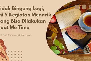 Tidak Bingung Lagi, Ini 5 Kegiatan Menarik yang Bisa Dilakukan Saat Me Time