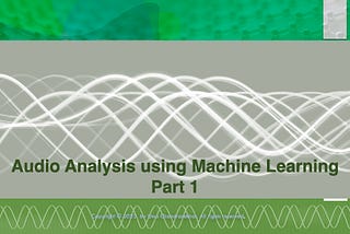 Audio Analysis using Machine Learning — Part 1