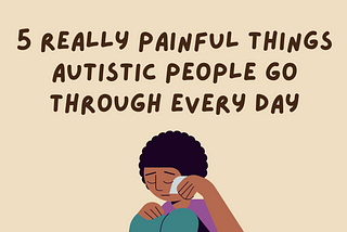 5 Really Painful Things Autistic People Go Through Every Day