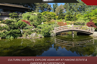 Cultural Delights: Discover Asian Art at Cupertino, California’s Hakone Estate & Gardens