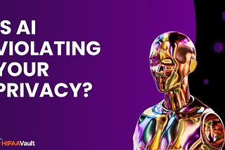 Is AI Violating Your Privacy? What Healthcare Organizations Need to Know