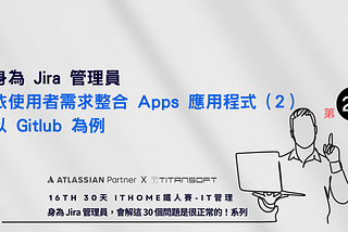 身為 Jira 管理員依使用者需求整合 Apps 應用程式（2）以 Gitlub 為例(2024 iThome 鐵人賽 IT管理 第 29篇)