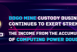 BBGO ine custody business continues to strengthen Concentration of computing power double income