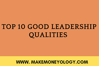 Top 10 Good Leadership Qualities That Make A Good Leaders