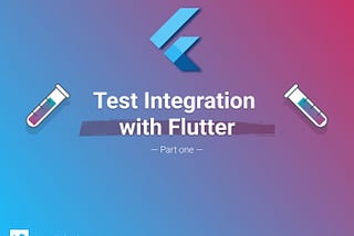 Test integration with Flutter — Part One —