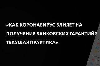 Как коронавирус влияет на получение банковских гарантий? Текущая практика.