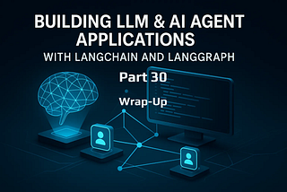 LLM & AI Agent Applications with LangChain and LangGraph — Part 30: Series Wrap-Up