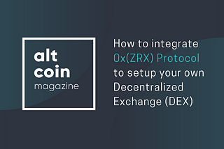 How to integrate 0x(ZRX) Protocol to setup your own Decentralized Exchange (DEX)