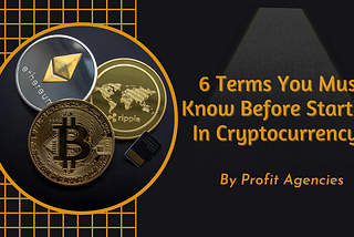 6 Terms You Must Know Before Starting In Cryptocurrency!