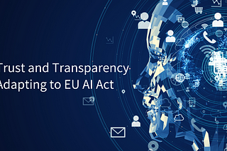 Trust and Transparency: Adapting to EU AI Act