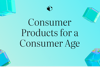 Consumer Products for the Consumer Age