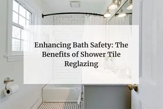 Enhancing Bath Safety: The Benefits of Shower Tile Reglazing