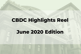 Central Bank Digital Currencies Activity Highlights — June 2020