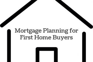 Mortgage Planning For First Home Buyers