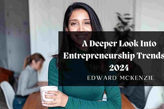 A Deeper Look Into Entrepreneurship Trends In 2024