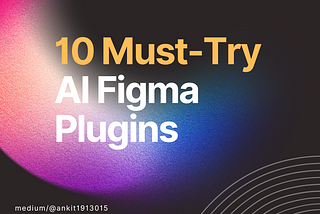 10 Must-Try AI Figma Plugins/Utilities for Enhanced UI/UX Design Efficiency