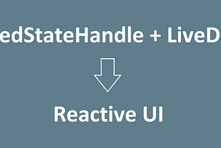 Building Reactive UIs with LiveData and SavedStateHandle (or equivalent approaches)