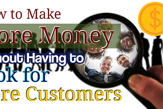 How to Make More Money Without Having to Look for More Customers