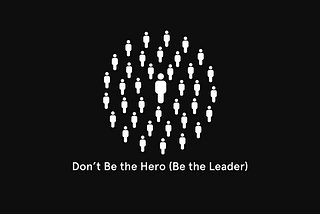 Don’t be the Hero (Be the Leader)