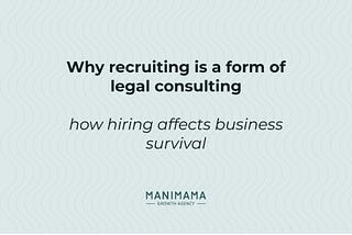 Why recruiting is a form of legal consulting: how hiring affects business survival