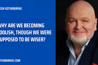 Why Are We Becoming Foolish, Though We Were Supposed to Be Wiser?