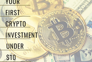 The ultimate guide to start your first cryptocurrency investment under $10