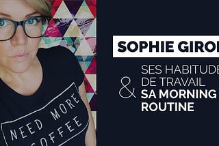 Sophie Gironi : ses habitudes de travail et sa morning routine